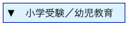 ▼　小学受験／幼児教育